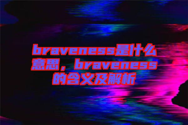 braveness是什么意思，braveness的含義及解析