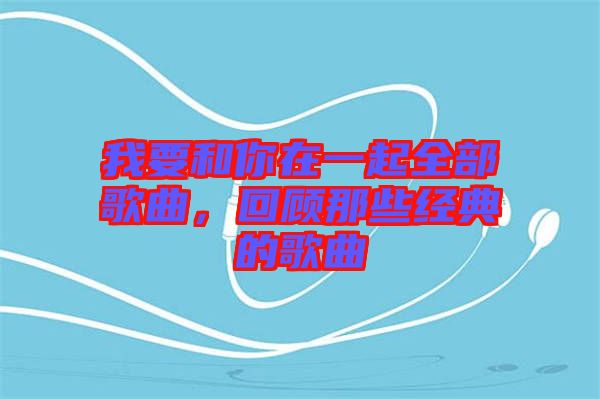 我要和你在一起全部歌曲，回顧那些經(jīng)典的歌曲