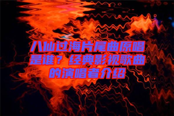 八仙過(guò)海片尾曲原唱是誰(shuí)？經(jīng)典影視歌曲的演唱者介紹