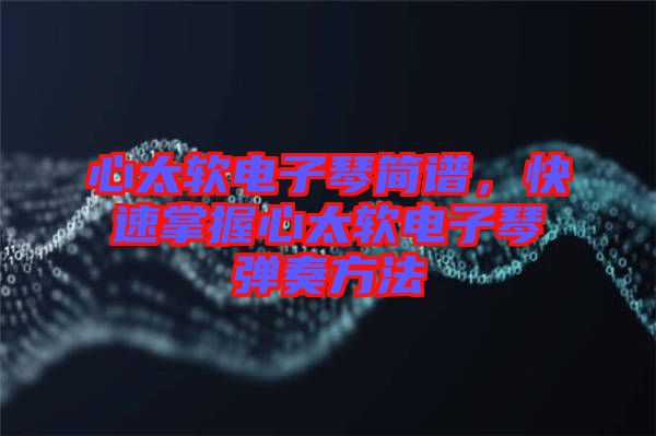 心太軟電子琴簡譜，快速掌握心太軟電子琴彈奏方法