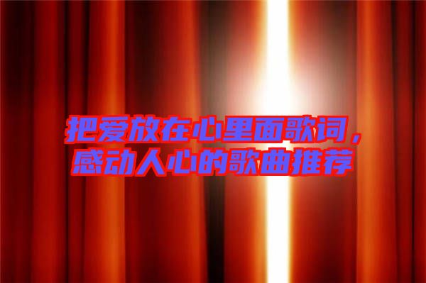 把愛放在心里面歌詞，感動人心的歌曲推薦