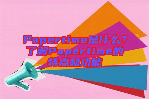 Papertime是什么？了解Papertime的特點(diǎn)和功能