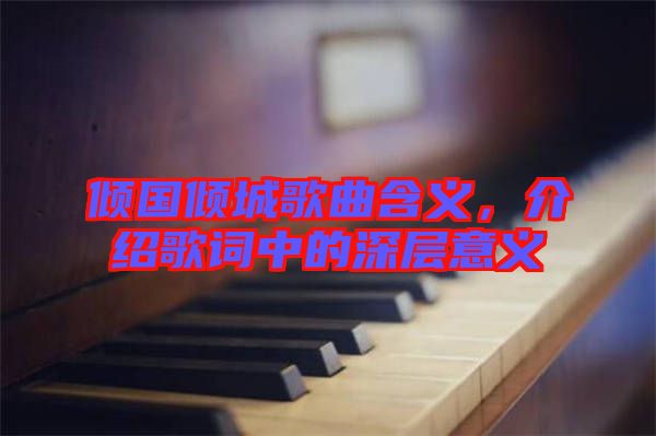 傾國(guó)傾城歌曲含義，介紹歌詞中的深層意義