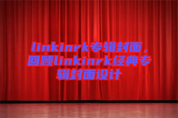 linkinrk專輯封面，回顧linkinrk經(jīng)典專輯封面設計