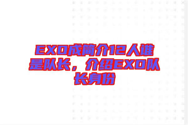 EXO成簡介12人誰是隊(duì)長，介紹EXO隊(duì)長身份