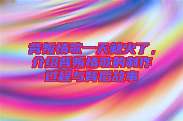 背叛情歌一天就火了，介紹背叛情歌的制作過程與背后故事