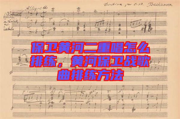 保衛(wèi)黃河二重唱怎么排練，黃河保衛(wèi)戰(zhàn)歌曲排練方法