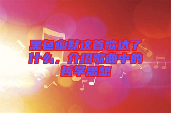 黑色幽默這首歌達了什么，介紹歌曲中的哲學思想