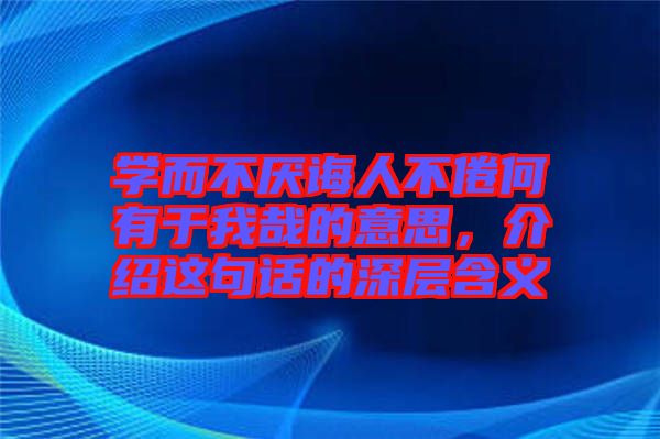 學(xué)而不厭誨人不倦何有于我哉的意思，介紹這句話的深層含義