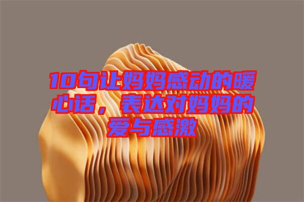 10句讓媽媽感動的暖心話，表達(dá)對媽媽的愛與感激