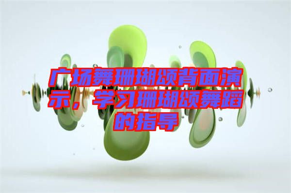 廣場(chǎng)舞珊瑚頌背面演示，學(xué)習(xí)珊瑚頌舞蹈的指導(dǎo)