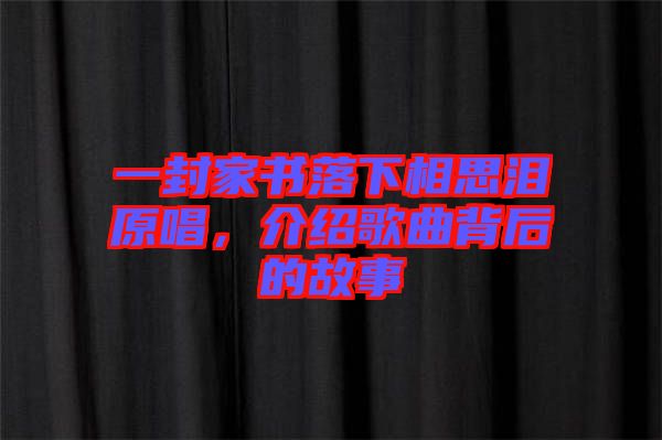 一封家書落下相思淚原唱，介紹歌曲背后的故事