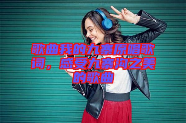 歌曲我的九寨原唱歌詞，感受九寨溝之美的歌曲