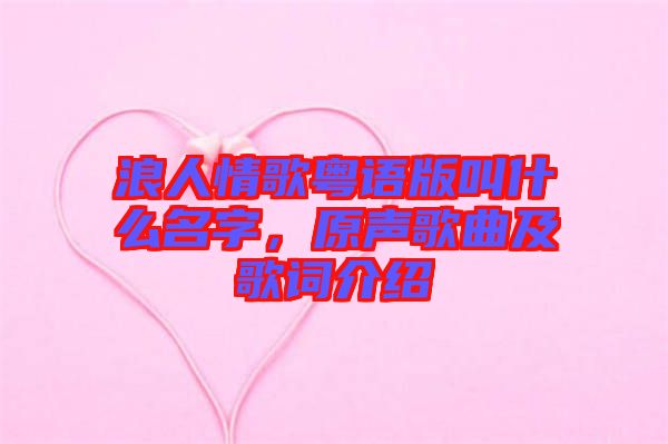 浪人情歌粵語版叫什么名字，原聲歌曲及歌詞介紹