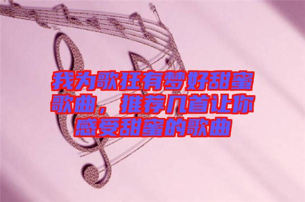 我為歌狂有夢好甜蜜歌曲，推薦幾首讓你感受甜蜜的歌曲