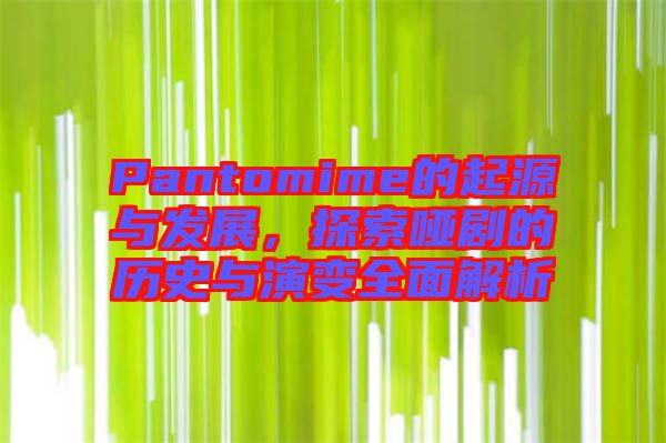 Pantomime的起源與發(fā)展，探索啞劇的歷史與演變?nèi)娼馕? width=