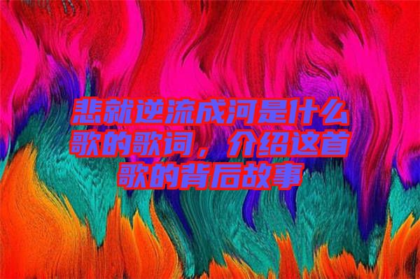 悲就逆流成河是什么歌的歌詞，介紹這首歌的背后故事