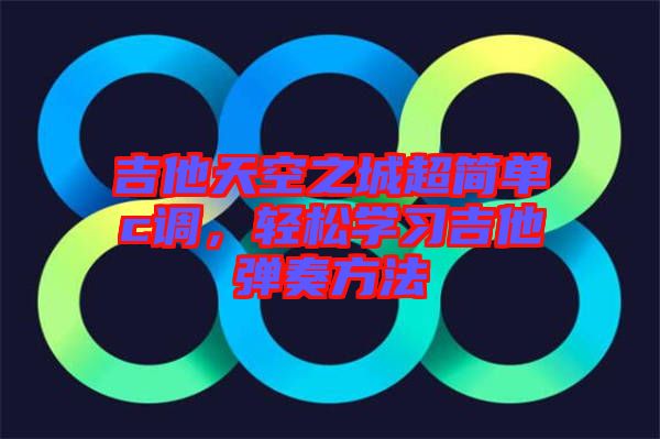 吉他天空之城超簡單c調(diào)，輕松學習吉他彈奏方法