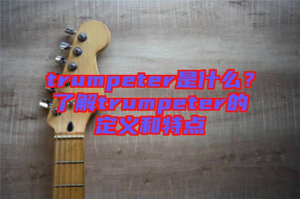 trumpeter是什么？了解trumpeter的定義和特點