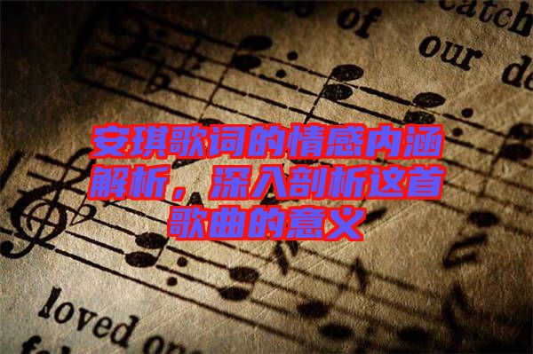 安琪歌詞的情感內(nèi)涵解析，深入剖析這首歌曲的意義