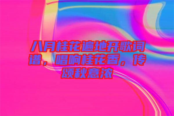 八月桂花遍地開(kāi)歌詞譜，唱響桂花香，傳頌秋意濃