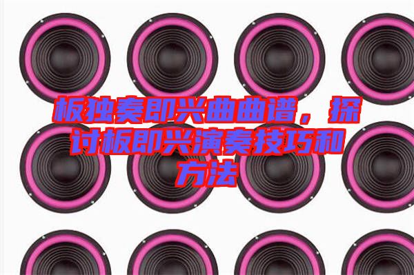 板獨奏即興曲曲譜，探討板即興演奏技巧和方法