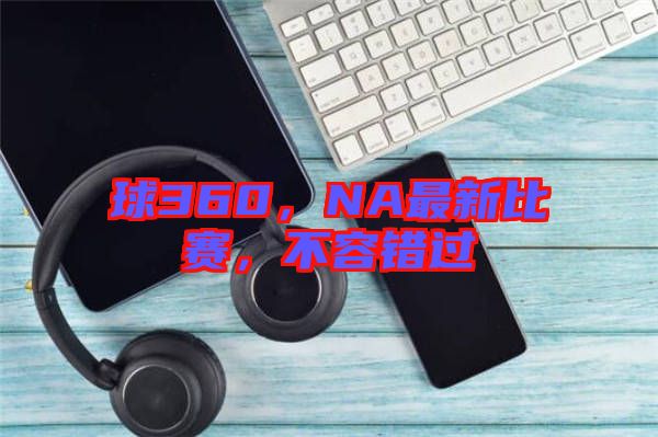 球360，NA最新比賽，不容錯過