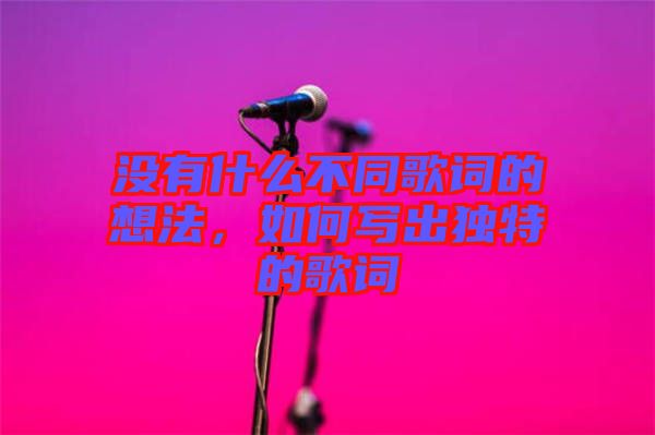 沒有什么不同歌詞的想法，如何寫出獨特的歌詞