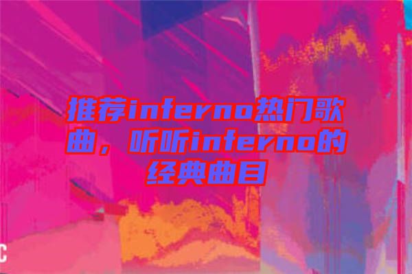 推薦inferno熱門歌曲，聽聽inferno的經(jīng)典曲目