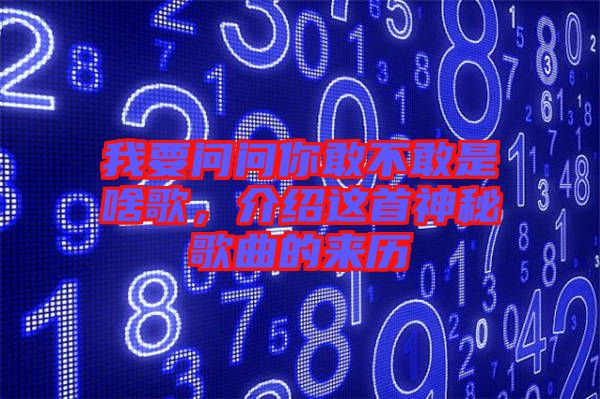 我要問問你敢不敢是啥歌，介紹這首神秘歌曲的來歷