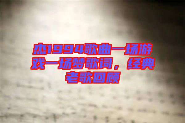 杰1994歌曲一場游戲一場夢歌詞，經(jīng)典老歌回顧