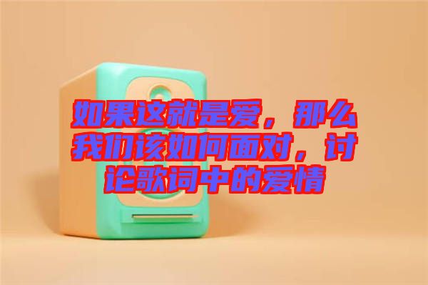 如果這就是愛(ài)，那么我們?cè)撊绾蚊鎸?duì)，討論歌詞中的愛(ài)情