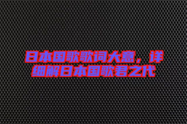 日本國歌歌詞大意，詳細(xì)解日本國歌君之代