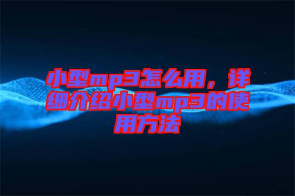 小型mp3怎么用，詳細介紹小型mp3的使用方法