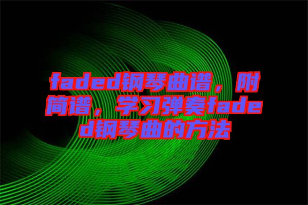 faded鋼琴曲譜，附簡譜，學習彈奏faded鋼琴曲的方法