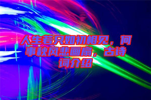 人生若只如初相見，何事秋風(fēng)悲畫扇，古詩詞介紹