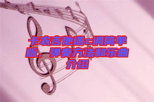 卡農(nóng)吉他譜c調(diào)簡單版，彈奏方法和樂曲介紹