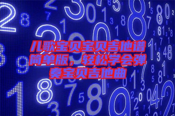 兒歌寶貝寶貝吉他譜簡單版，輕松學(xué)會(huì)彈奏寶貝吉他曲