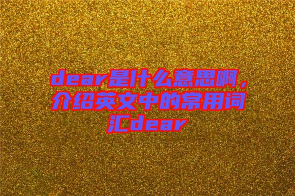 dear是什么意思啊，介紹英文中的常用詞匯dear