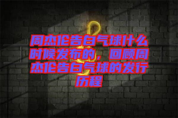 周杰倫告白氣球什么時(shí)候發(fā)布的，回顧周杰倫告白氣球的發(fā)行歷程