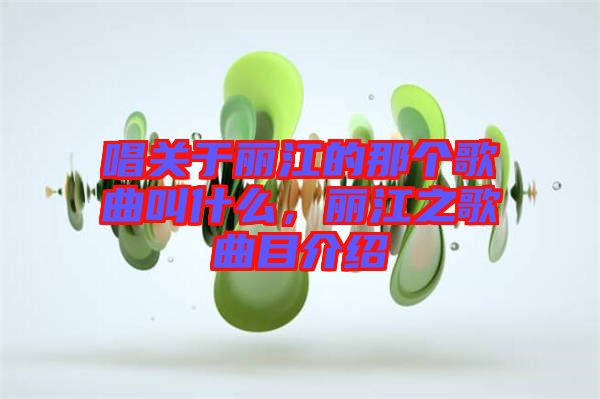 唱關于麗江的那個歌曲叫什么，麗江之歌曲目介紹