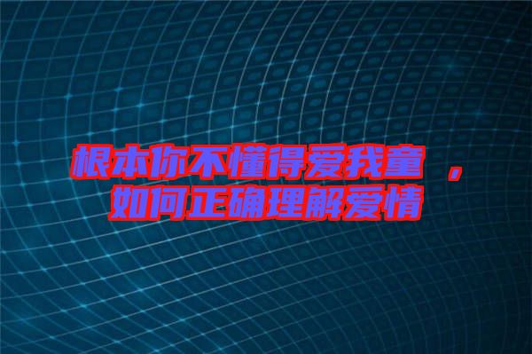 根本你不懂得愛我童珺，如何正確理解愛情