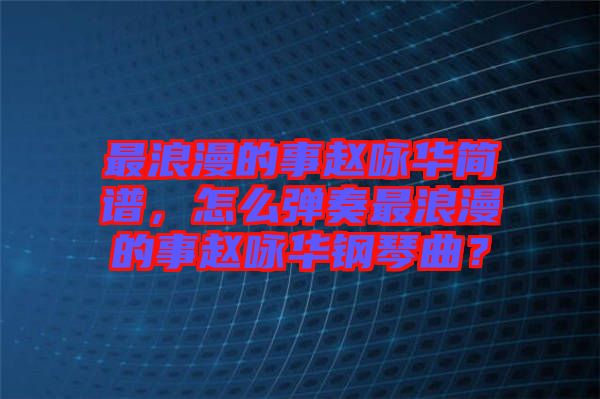 最浪漫的事趙詠華簡譜，怎么彈奏最浪漫的事趙詠華鋼琴曲？