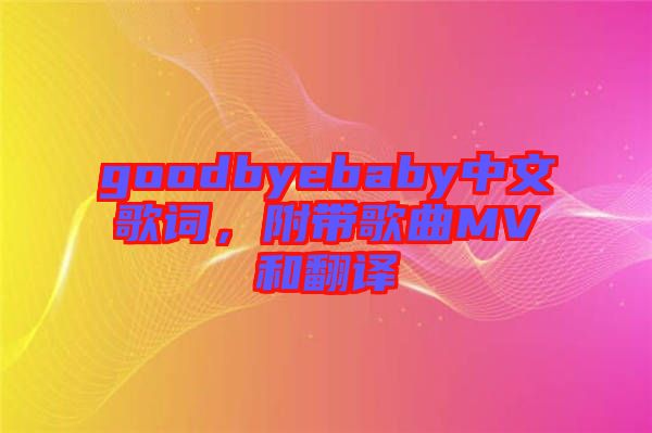 goodbyebaby中文歌詞，附帶歌曲MV和翻譯