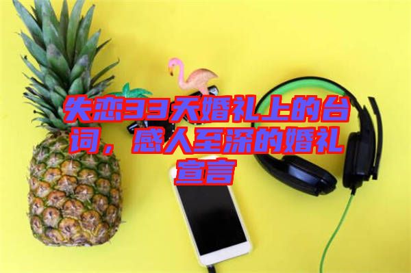 失戀33天婚禮上的臺詞，感人至深的婚禮宣言