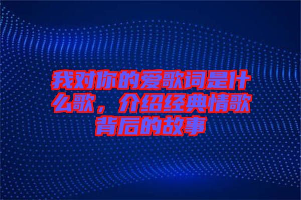 我對你的愛歌詞是什么歌，介紹經(jīng)典情歌背后的故事