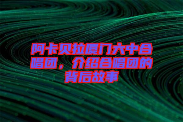 阿卡貝拉廈門六中合唱團，介紹合唱團的背后故事