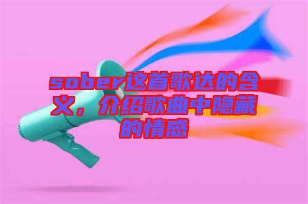 sober這首歌達(dá)的含義，介紹歌曲中隱藏的情感