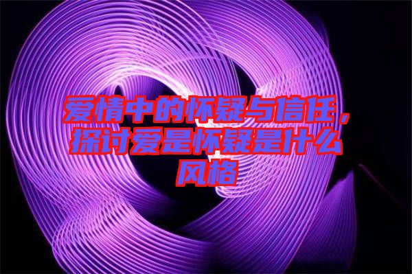 愛情中的懷疑與信任，探討愛是懷疑是什么風格