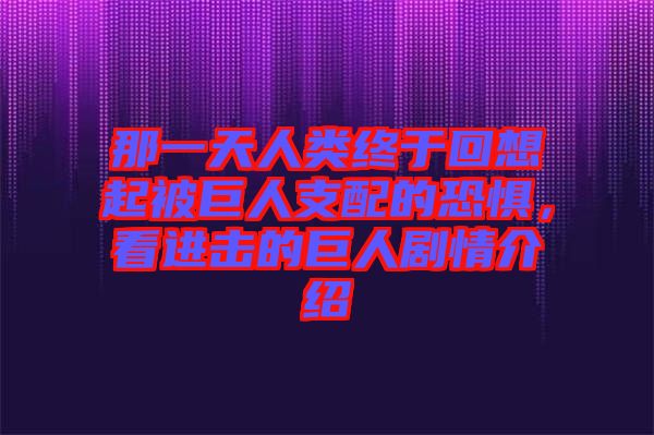 那一天人類終于回想起被巨人支配的恐懼，看進擊的巨人劇情介紹